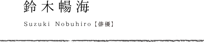 鈴木暢海　Suzuki Nobuhiro 俳優/制作